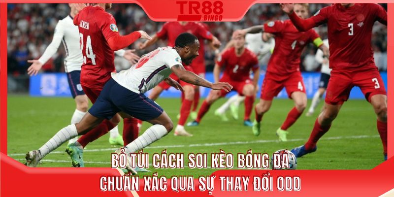 Bỏ túi cách soi kèo bóng đá chuẩn xác qua sự thay đổi odd