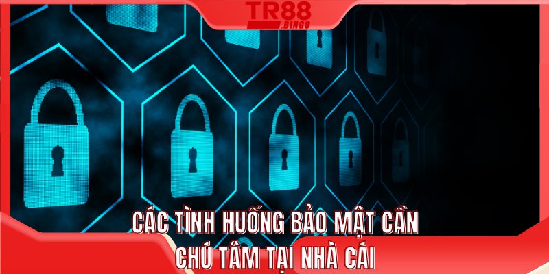 Các tình huống bảo mật cần chú tâm tại nhà cái