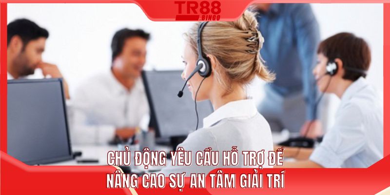 Chủ động yêu cầu hỗ trợ để nâng cao sự an tâm giải trí