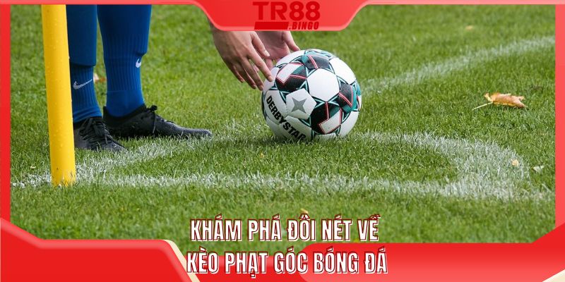 Khái quát đôi nét về kèo phạt góc bóng đá